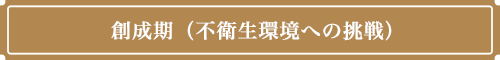 創成期(不衛生環境への挑戦)